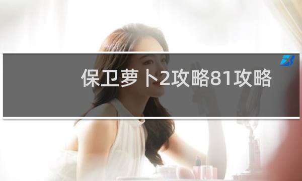 保卫萝卜2攻略81攻略