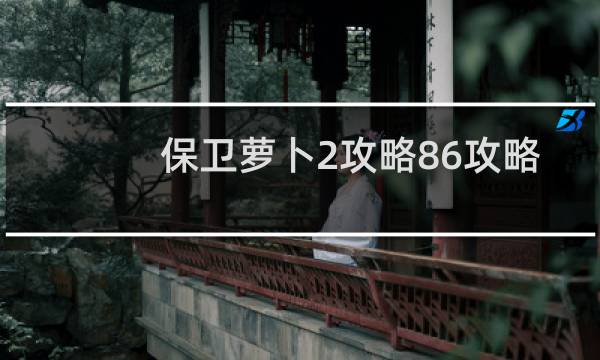 保卫萝卜2攻略86攻略