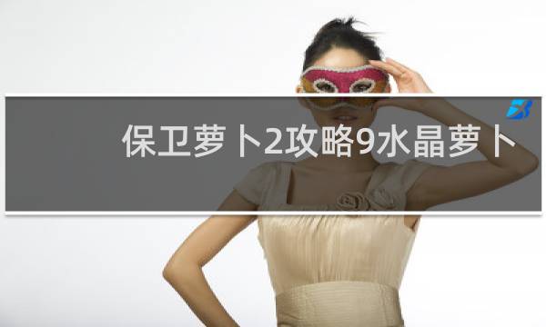 保卫萝卜2攻略9水晶萝卜