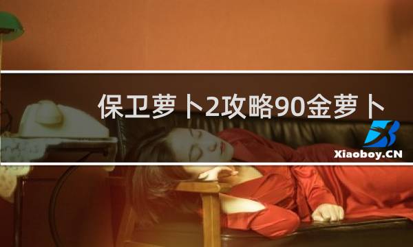 保卫萝卜2攻略90金萝卜