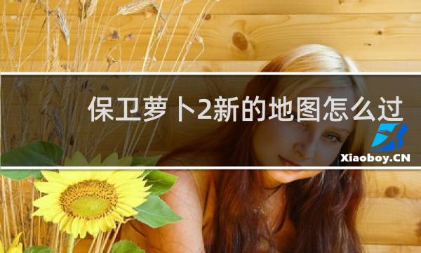 保卫萝卜2新的地图怎么过
