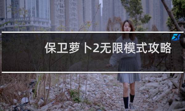 保卫萝卜2无限模式攻略