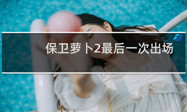 保卫萝卜2最后一次出场