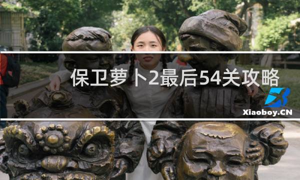 保卫萝卜2最后54关攻略