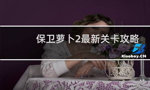 保卫萝卜2最新关卡攻略