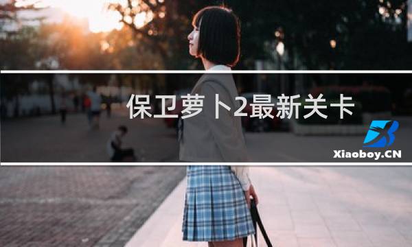 保卫萝卜2最新关卡