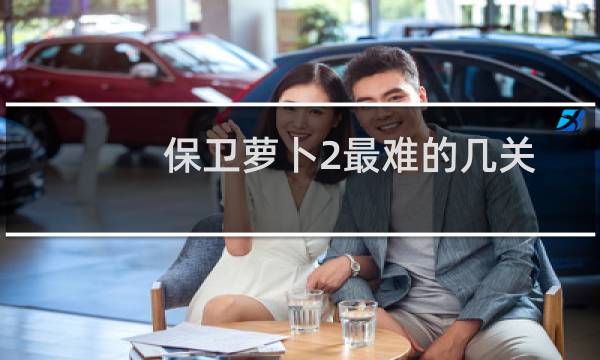 保卫萝卜2最难的几关