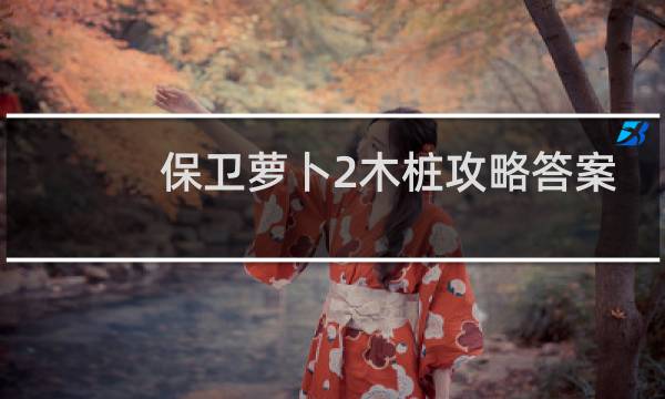 保卫萝卜2木桩攻略答案