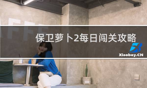 保卫萝卜2每日闯关攻略