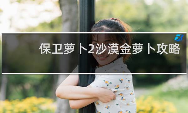 保卫萝卜2沙漠金萝卜攻略