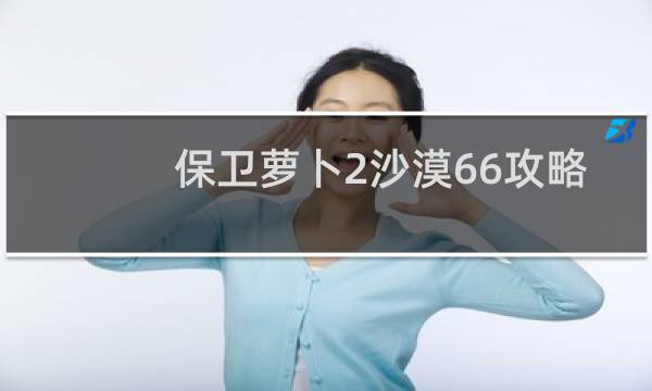 保卫萝卜2沙漠66攻略