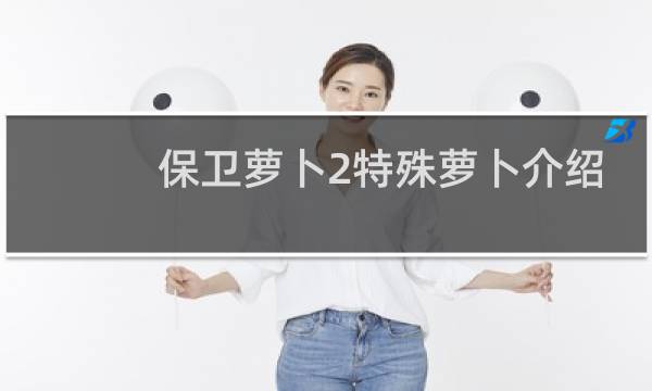 保卫萝卜2特殊萝卜介绍