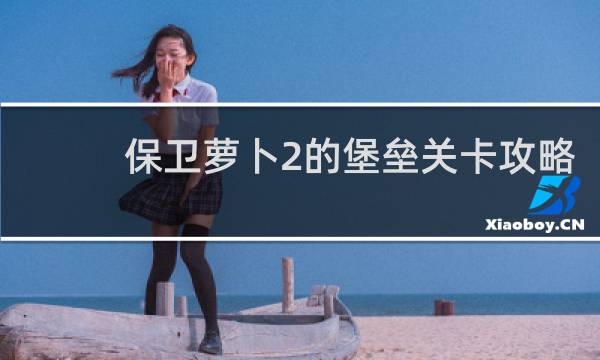 保卫萝卜2的堡垒关卡攻略