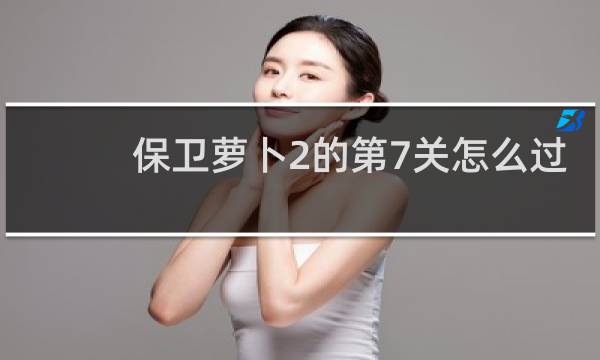 保卫萝卜2的第7关怎么过