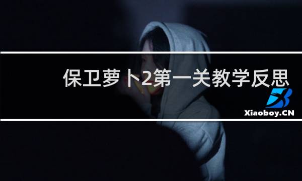 保卫萝卜2第一关教学反思