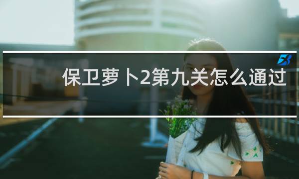 保卫萝卜2第九关怎么通过