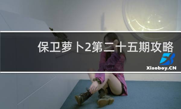 保卫萝卜2第二十五期攻略