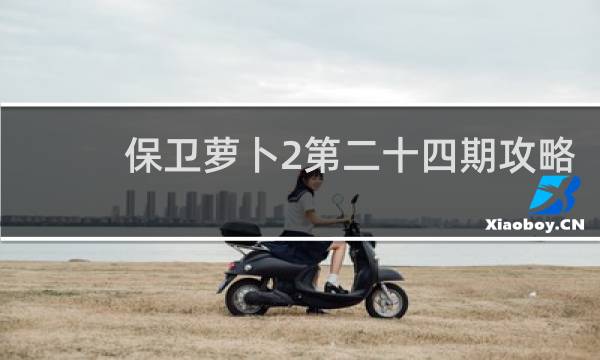 保卫萝卜2第二十四期攻略