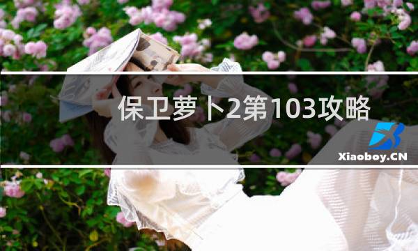 保卫萝卜2第103攻略