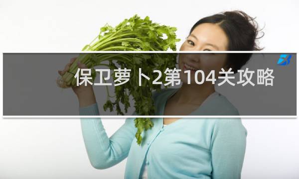 保卫萝卜2第104关攻略