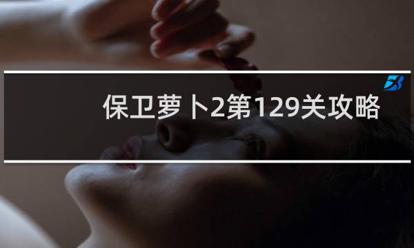 保卫萝卜2第129关攻略