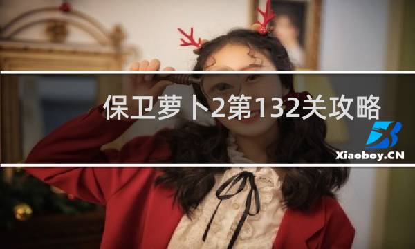 保卫萝卜2第132关攻略