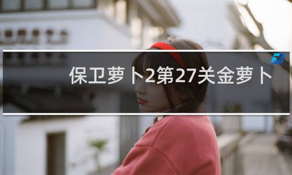 保卫萝卜2第27关金萝卜