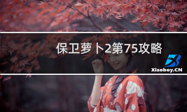 保卫萝卜2第75攻略