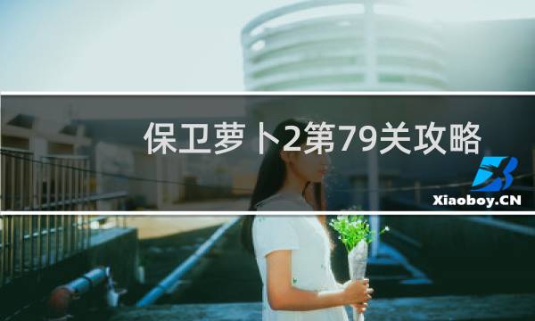 保卫萝卜2第79关攻略