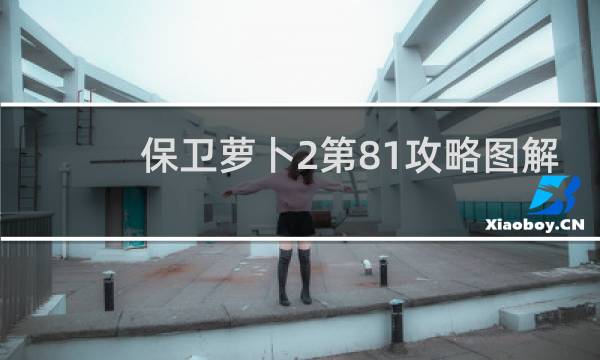 保卫萝卜2第81攻略图解