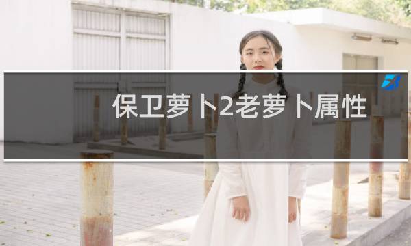 保卫萝卜2老萝卜属性