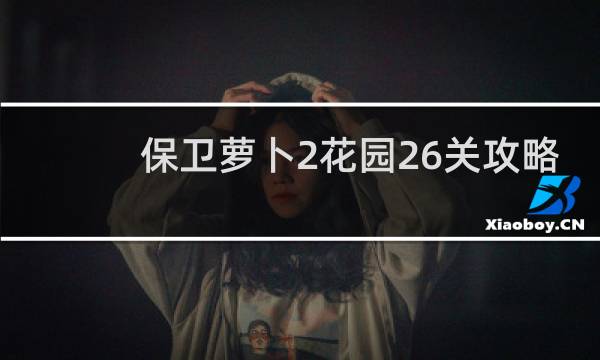 保卫萝卜2花园26关攻略