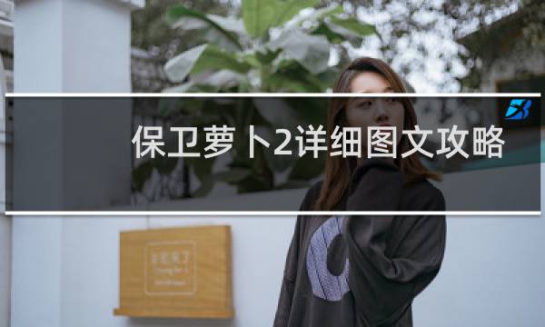 保卫萝卜2详细图文攻略