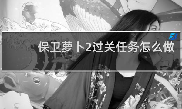 保卫萝卜2过关任务怎么做