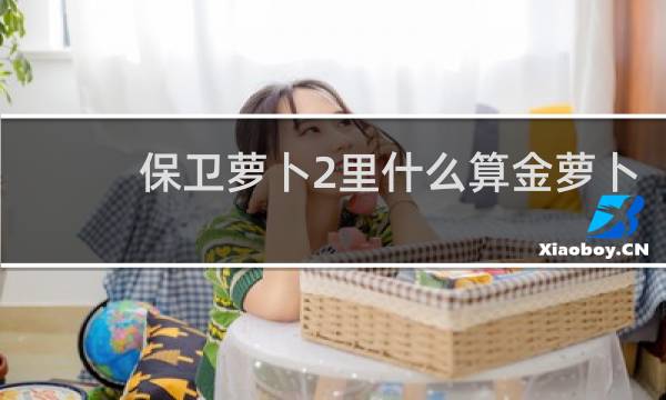 保卫萝卜2里什么算金萝卜