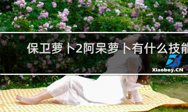 保卫萝卜2阿呆萝卜有什么技能