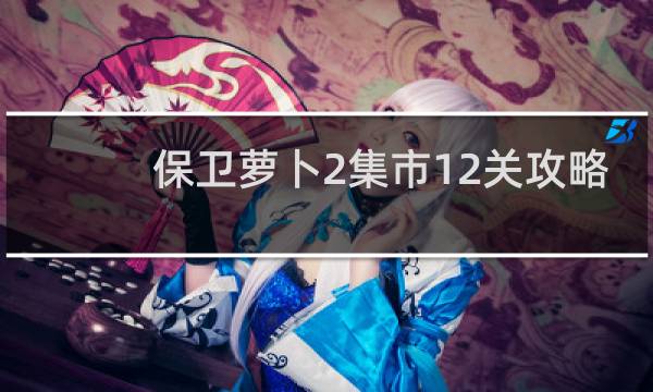 保卫萝卜2集市12关攻略