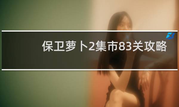 保卫萝卜2集市83关攻略