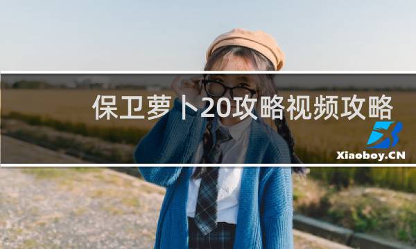 保卫萝卜20攻略视频攻略