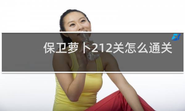 保卫萝卜212关怎么通关