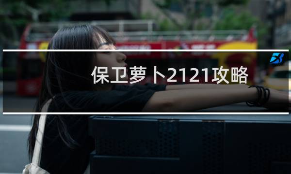 保卫萝卜2121攻略