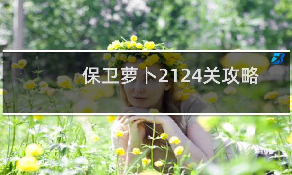 保卫萝卜2124关攻略