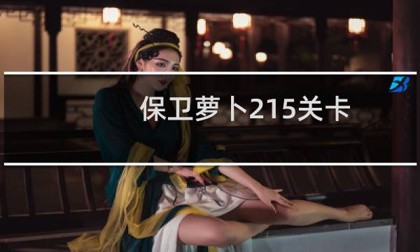 保卫萝卜215关卡