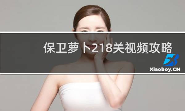 保卫萝卜218关视频攻略