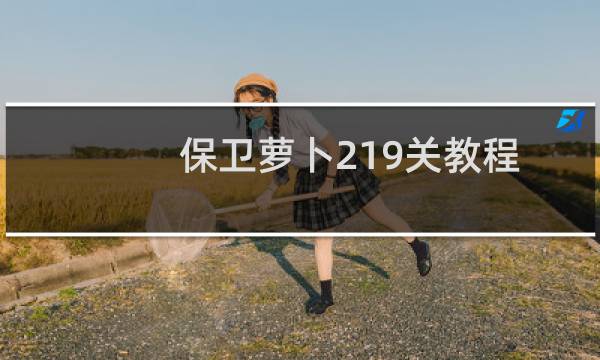 保卫萝卜219关教程
