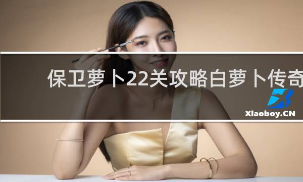 保卫萝卜22关攻略白萝卜传奇