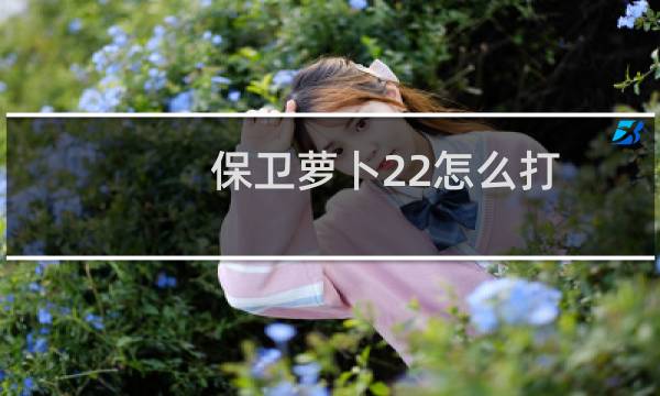 保卫萝卜22怎么打