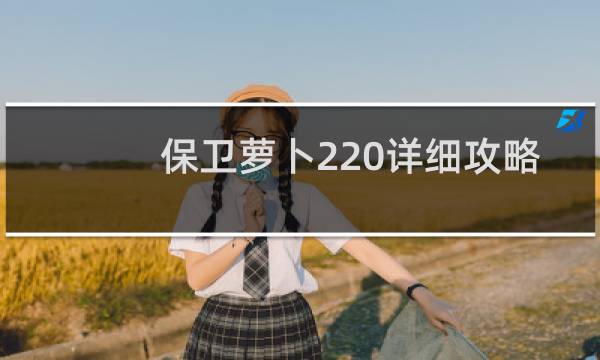 保卫萝卜220详细攻略