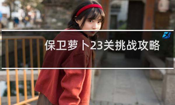 保卫萝卜23关挑战攻略