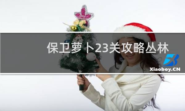 保卫萝卜23关攻略丛林